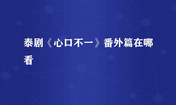 泰剧《心口不一》番外篇在哪看