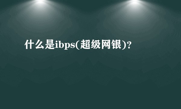 什么是ibps(超级网银)?