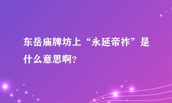 东岳庙牌坊上“永延帝祚”是什么意思啊？