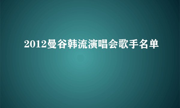 2012曼谷韩流演唱会歌手名单