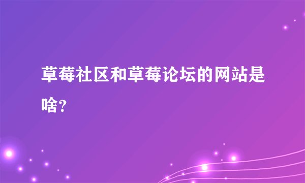 草莓社区和草莓论坛的网站是啥？