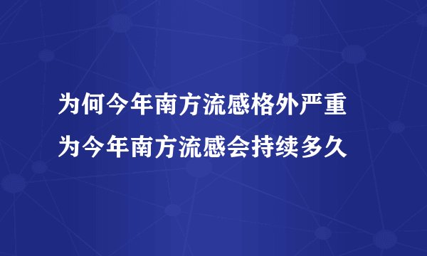 为何今年南方流感格外严重 为今年南方流感会持续多久