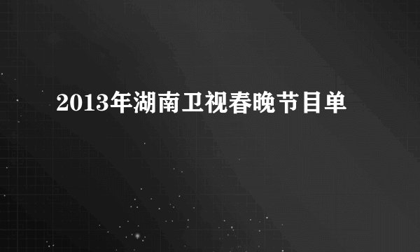 2013年湖南卫视春晚节目单