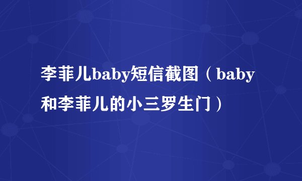 李菲儿baby短信截图（baby和李菲儿的小三罗生门）