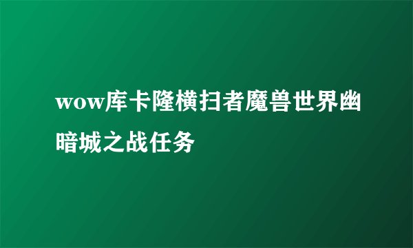 wow库卡隆横扫者魔兽世界幽暗城之战任务