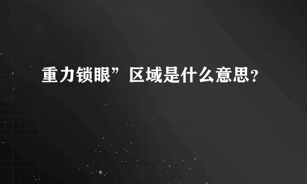 重力锁眼”区域是什么意思？