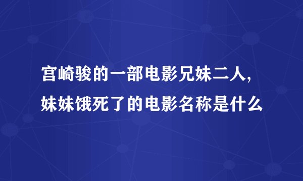 宫崎骏的一部电影兄妹二人,妹妹饿死了的电影名称是什么