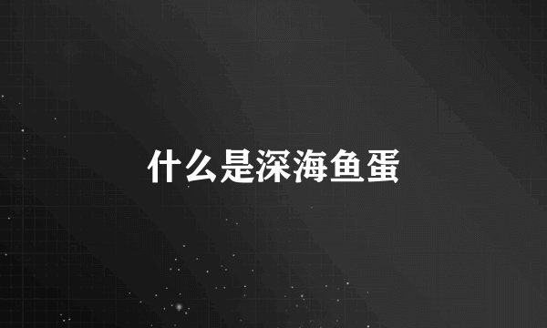 什么是深海鱼蛋