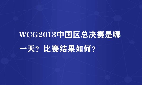 WCG2013中国区总决赛是哪一天？比赛结果如何？