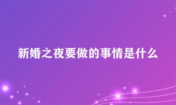 新婚之夜要做的事情是什么