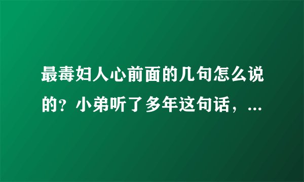 最毒妇人心前面的几句怎么说的？小弟听了多年这句话，但是前面的几句