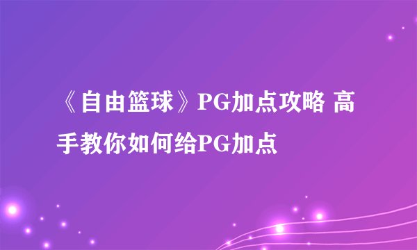 《自由篮球》PG加点攻略 高手教你如何给PG加点