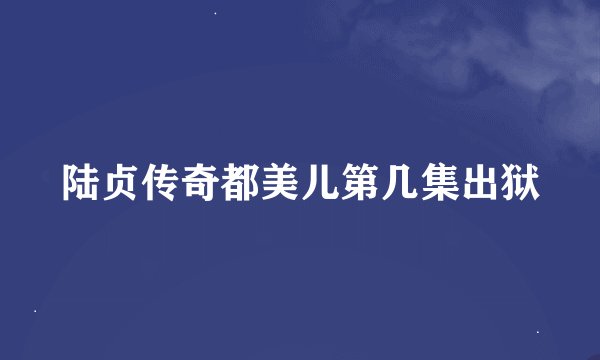 陆贞传奇都美儿第几集出狱