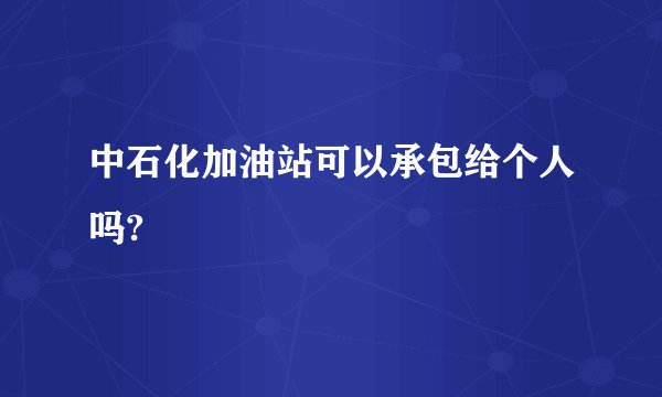 中石化加油站可以承包给个人吗?