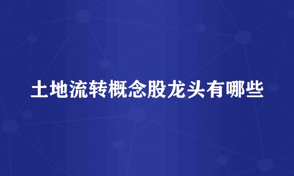 土地流转概念股龙头有哪些