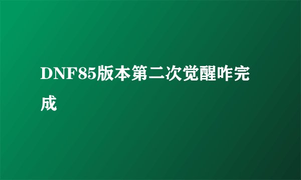 DNF85版本第二次觉醒咋完成