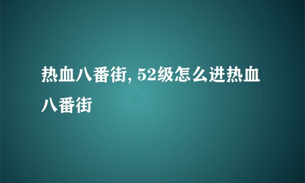 热血八番街, 52级怎么进热血八番街