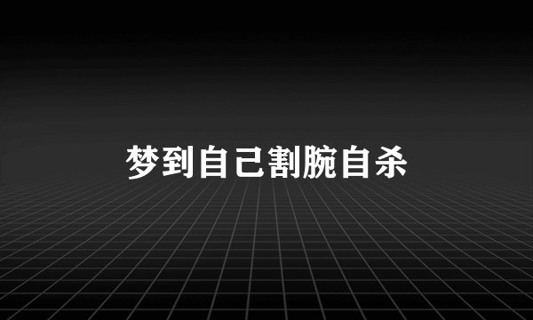 梦到自己割腕自杀