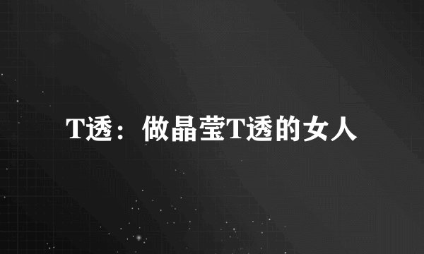 T透：做晶莹T透的女人