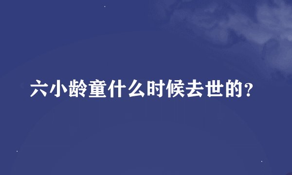 六小龄童什么时候去世的？
