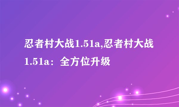 忍者村大战1.51a,忍者村大战1.51a：全方位升级
