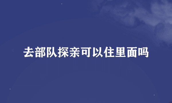 去部队探亲可以住里面吗