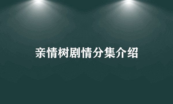 亲情树剧情分集介绍