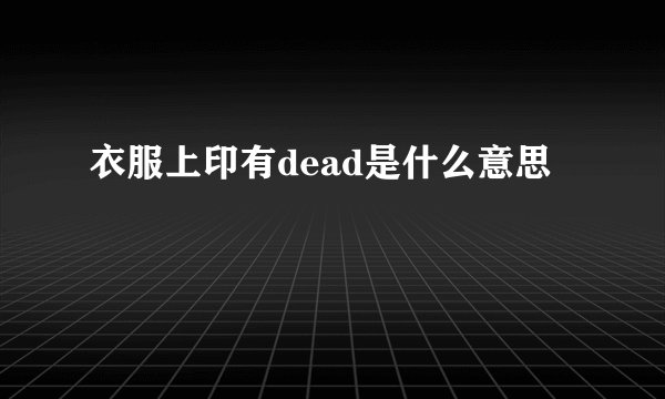 衣服上印有dead是什么意思