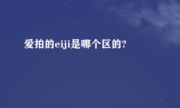爱拍的eiji是哪个区的?