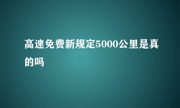 高速免费新规定5000公里是真的吗