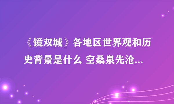 《镜双城》各地区世界观和历史背景是什么 空桑泉先沧流代表人物