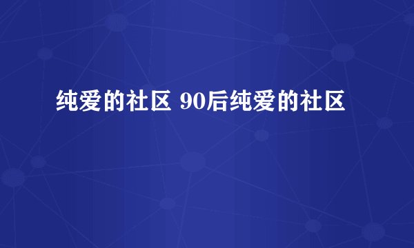 纯爱的社区 90后纯爱的社区