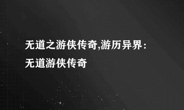 无道之游侠传奇,游历异界：无道游侠传奇