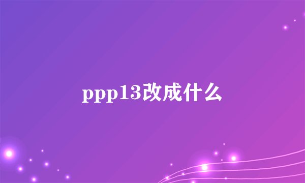 ppp13改成什么
