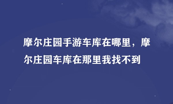 摩尔庄园手游车库在哪里，摩尔庄园车库在那里我找不到