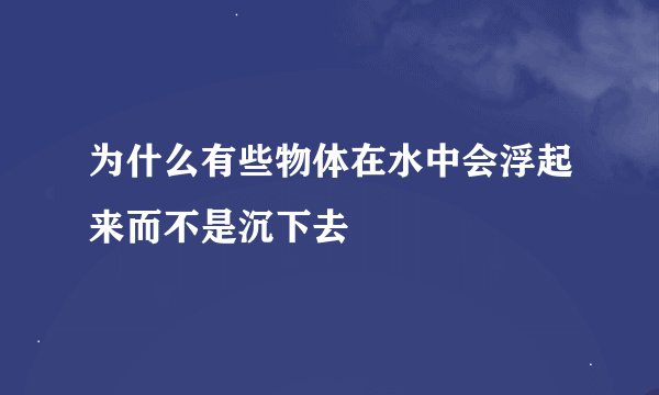 为什么有些物体在水中会浮起来而不是沉下去