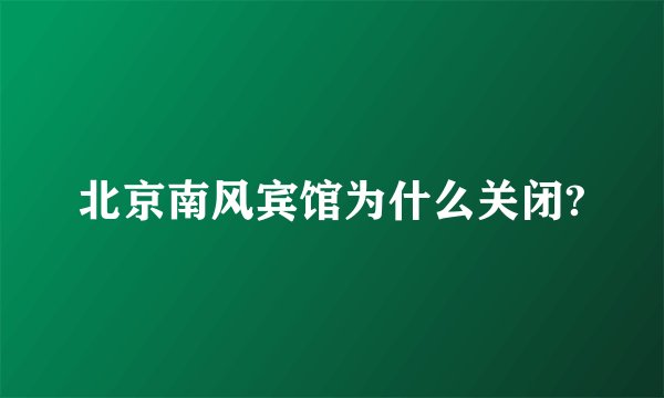 北京南风宾馆为什么关闭?