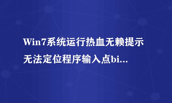 Win7系统运行热血无赖提示无法定位程序输入点binkw32.dll上怎么办