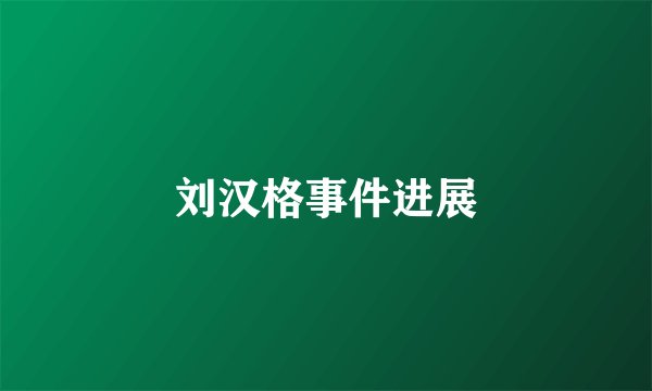 刘汉格事件进展