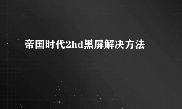 帝国时代2hd黑屏解决方法