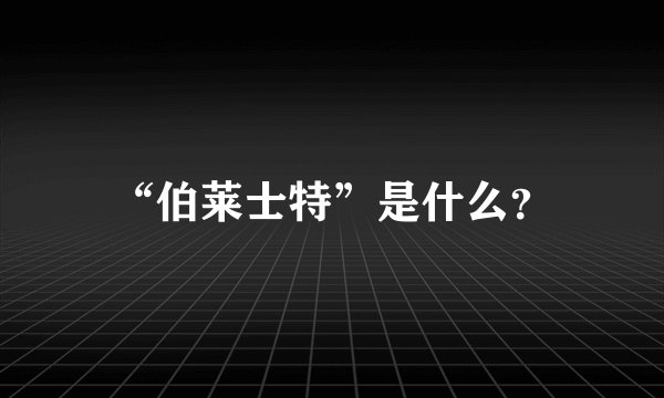 “伯莱士特”是什么?