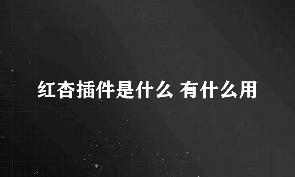 红杏插件是什么 有什么用