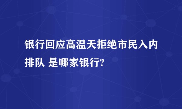 银行回应高温天拒绝市民入内排队 是哪家银行?