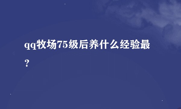 qq牧场75级后养什么经验最？