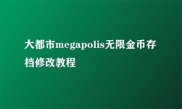 大都市megapolis无限金币存档修改教程