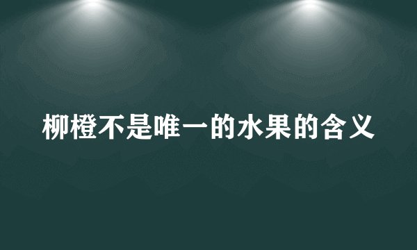 柳橙不是唯一的水果的含义