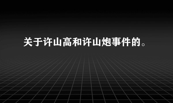 关于许山高和许山炮事件的。