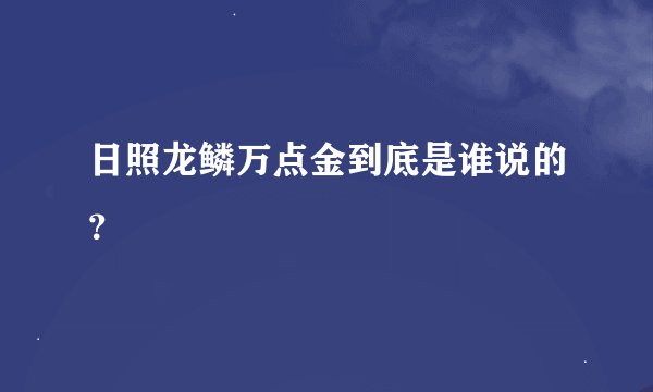 日照龙鳞万点金到底是谁说的？