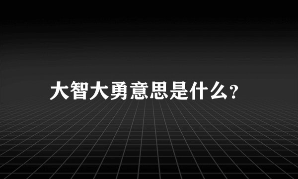 大智大勇意思是什么？