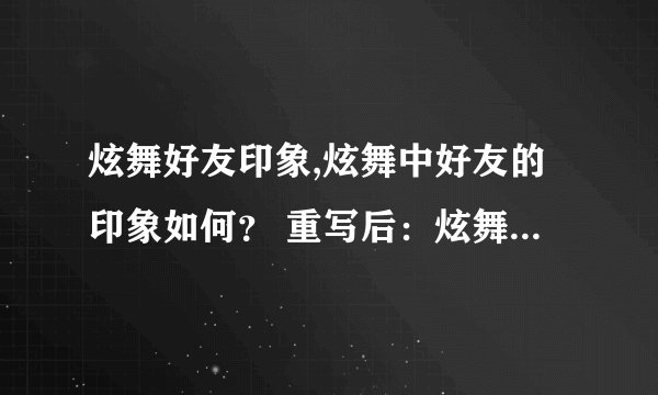 炫舞好友印象,炫舞中好友的印象如何？ 重写后：炫舞好友的印象